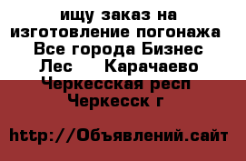 ищу заказ на изготовление погонажа. - Все города Бизнес » Лес   . Карачаево-Черкесская респ.,Черкесск г.